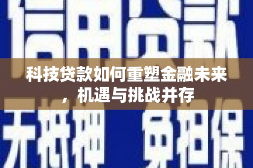 德保科技贷款如何重塑金融未来，机遇与挑战并存