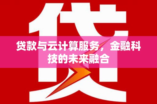 德保贷款与云计算服务，金融科技的未来融合