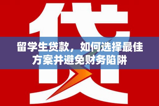 德保留学生贷款，如何选择最佳方案并避免财务陷阱