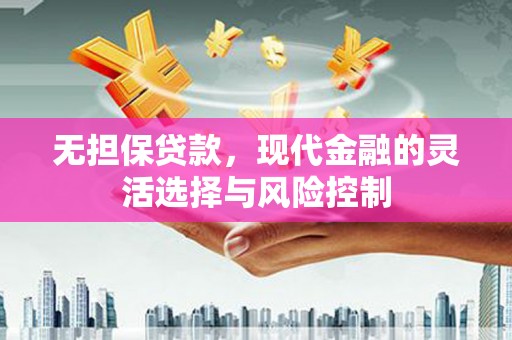 德保无担保贷款，现代金融的灵活选择与风险控制