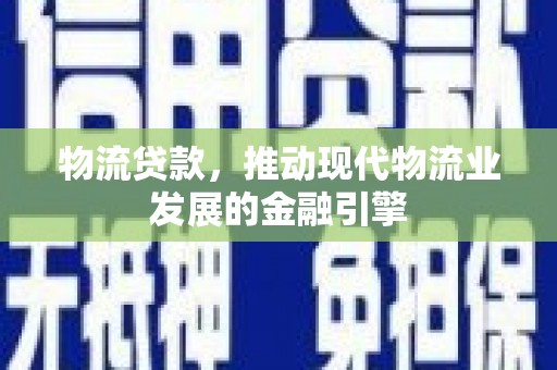 德保物流贷款，推动现代物流业发展的金融引擎
