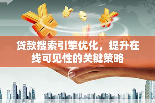 德保贷款搜索引擎优化，提升在线可见性的关键策略