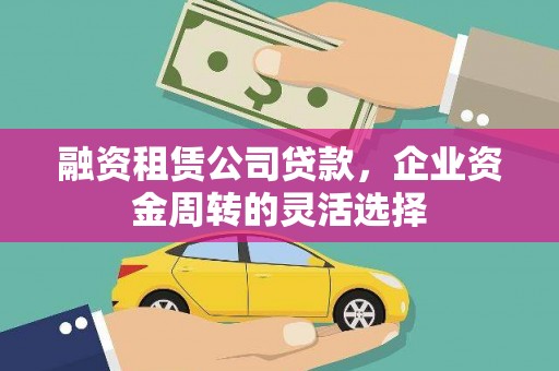德保融资租赁公司贷款，企业资金周转的灵活选择
