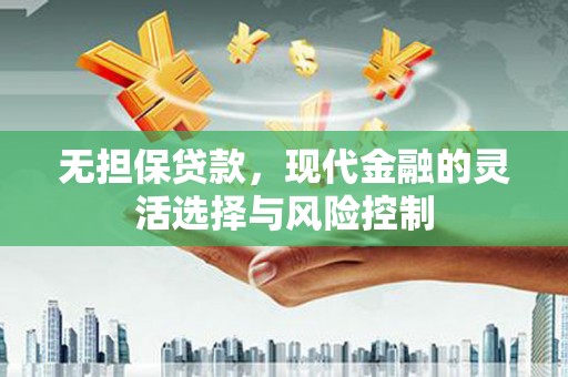 德保无担保贷款，现代金融的灵活选择与风险控制