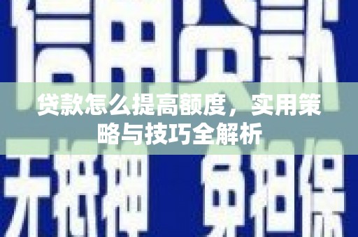 德保贷款怎么提高额度，实用策略与技巧全解析