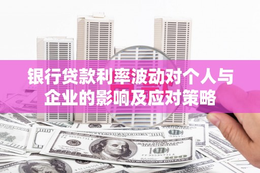 德保银行贷款利率波动对个人与企业的影响及应对策略