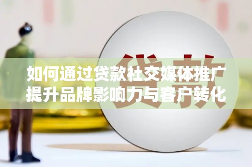 德保如何通过贷款社交媒体推广提升品牌影响力与客户转化率