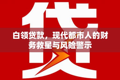 德保白领贷款，现代都市人的财务救星与风险警示