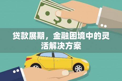 德保贷款展期，金融困境中的灵活解决方案