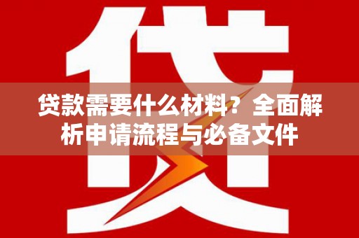 德保贷款需要什么材料？全面解析申请流程与必备文件