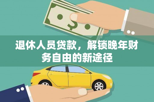 德保退休人员贷款，解锁晚年财务自由的新途径