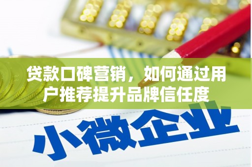 德保贷款口碑营销，如何通过用户推荐提升品牌信任度