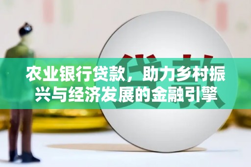 德保农业银行贷款，助力乡村振兴与经济发展的金融引擎