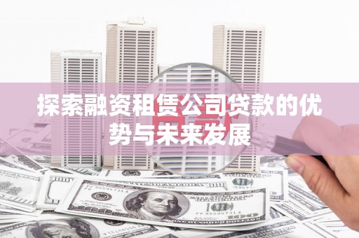德保探索融资租赁公司贷款的优势与未来发展