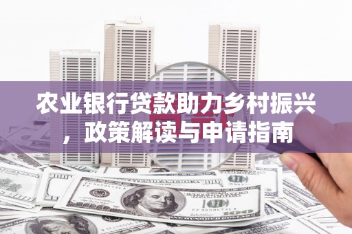 德保农业银行贷款助力乡村振兴，政策解读与申请指南