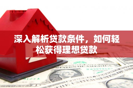 德保深入解析贷款条件，如何轻松获得理想贷款