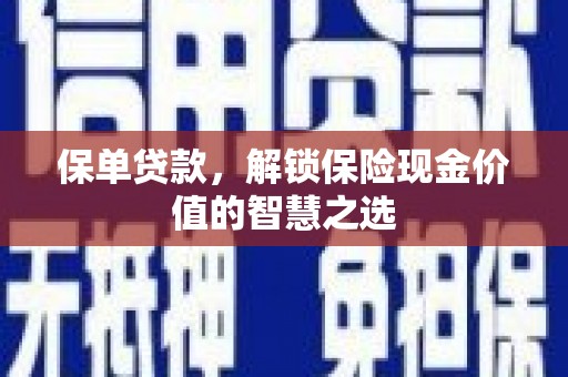 德保保单贷款，解锁保险现金价值的智慧之选