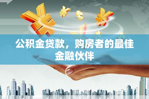 德保公积金贷款，购房者的最佳金融伙伴