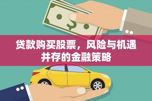 德保贷款购买股票，风险与机遇并存的金融策略
