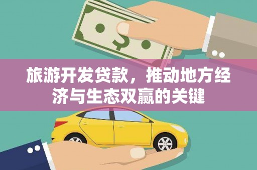 德保旅游开发贷款，推动地方经济与生态双赢的关键