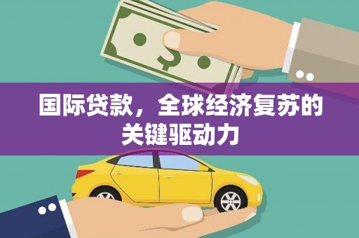 德保国际贷款，全球经济复苏的关键驱动力