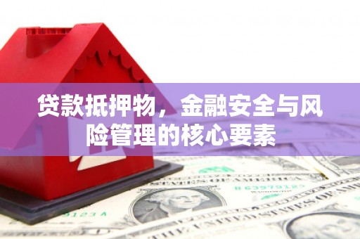 德保贷款抵押物，金融安全与风险管理的核心要素