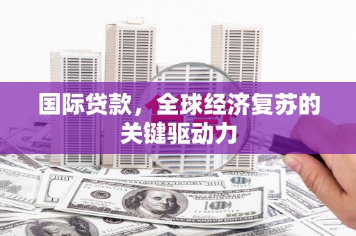 德保国际贷款，全球经济复苏的关键驱动力