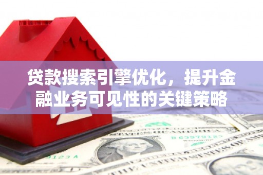 德保贷款搜索引擎优化，提升金融业务可见性的关键策略