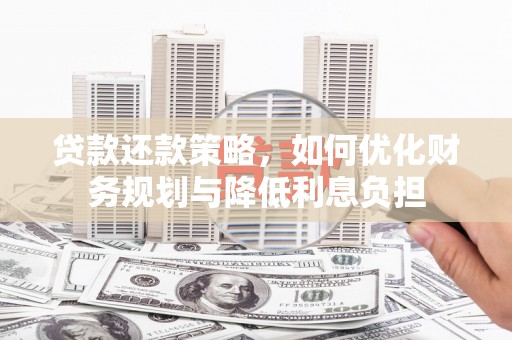 德保贷款还款策略，如何优化财务规划与降低利息负担