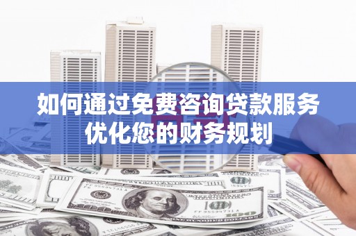 德保如何通过免费咨询贷款服务优化您的财务规划