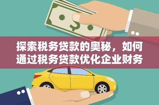 德保探索税务贷款的奥秘，如何通过税务贷款优化企业财务