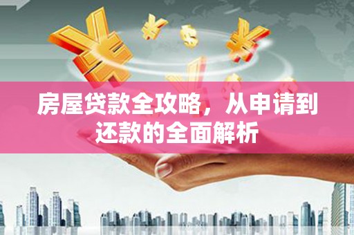 德保房屋贷款全攻略，从申请到还款的全面解析