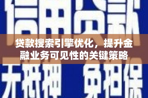德保贷款搜索引擎优化，提升金融业务可见性的关键策略