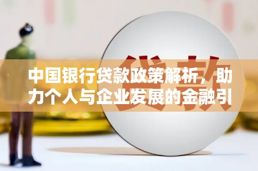 德保中国银行贷款政策解析，助力个人与企业发展的金融引擎