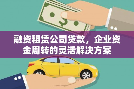 德保融资租赁公司贷款，企业资金周转的灵活解决方案