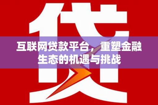 德保互联网贷款平台，重塑金融生态的机遇与挑战