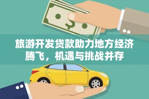 德保旅游开发贷款助力地方经济腾飞，机遇与挑战并存
