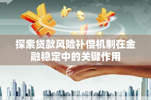 德保探索贷款风险补偿机制在金融稳定中的关键作用