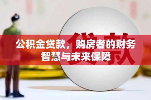德保公积金贷款，购房者的财务智慧与未来保障