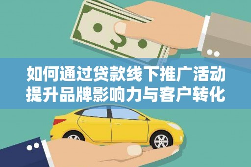 德保如何通过贷款线下推广活动提升品牌影响力与客户转化率
