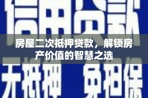 德保房屋二次抵押贷款，解锁房产价值的智慧之选