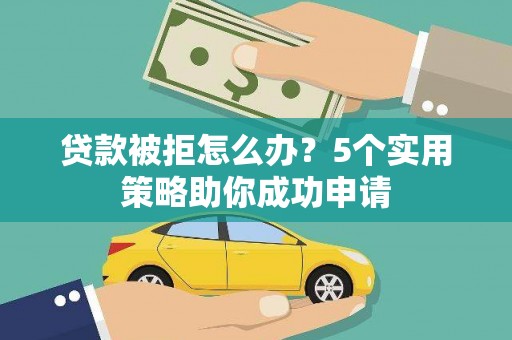 德保贷款被拒怎么办？5个实用策略助你成功申请