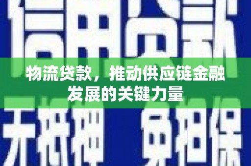 德保物流贷款，推动供应链金融发展的关键力量