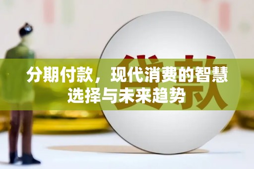 德保分期付款，现代消费的智慧选择与未来趋势