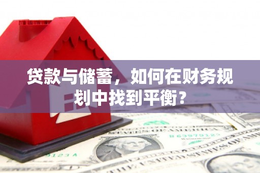 德保贷款与储蓄，如何在财务规划中找到平衡？