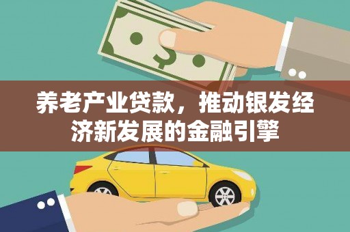 德保养老产业贷款，推动银发经济新发展的金融引擎