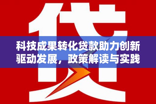德保科技成果转化贷款助力创新驱动发展，政策解读与实践探索