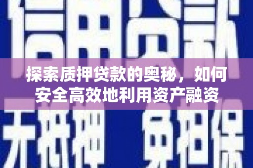 德保探索质押贷款的奥秘，如何安全高效地利用资产融资