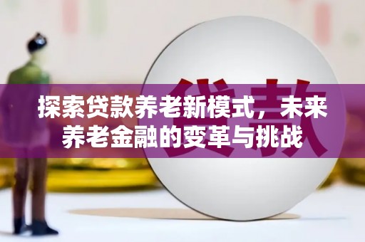 德保探索贷款养老新模式，未来养老金融的变革与挑战