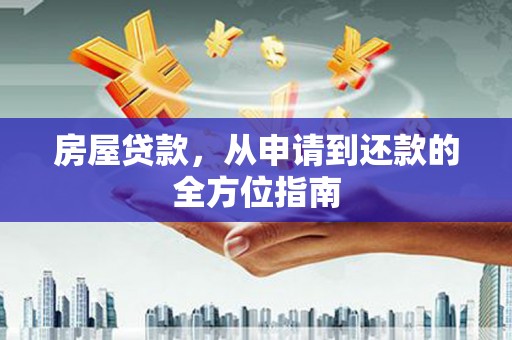 德保房屋贷款，从申请到还款的全方位指南